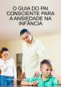O Guia Do Pai Consciente Para A Ansiedade Na Infância - Preview