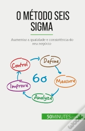 O Método Seis Sigma : Aumentar A Qualidade E Consistência Do Seu Negócio
