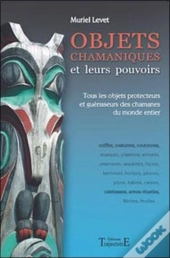 Objets Chamaniques Et Leurs Pouvoirs ; Tous Les Objets Protecteurs Et Guérisseurs Des Chamanes Du Monde Entier