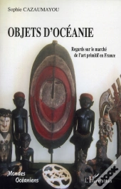 Objets D'Océanie ; Regards Sur Le Marché De L'Art Primitif En France