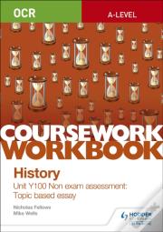 Ocr A-Level History Coursework Workbook: Unit Y100 Non Exam Assessment: Topic Based Essay