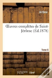 Oeuvres Completes De Saint-Jerome. Tome 6
