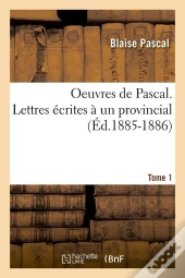 Oeuvres De Pascal. Lettres Ecrites A Un Provincial. Tome 1 (Ed.1885-1886)