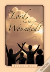 Oh Lord, I Am So Wounded!