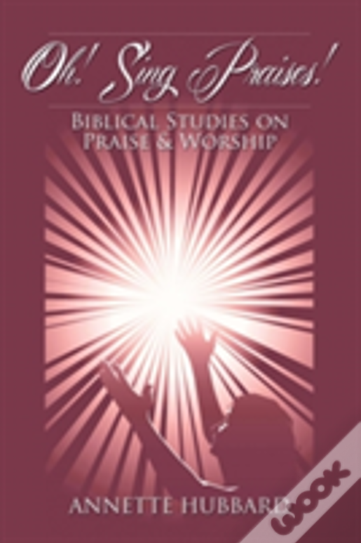 Oh! Sing Praises!: Biblical Studies On Praise & Worship