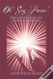 Oh! Sing Praises!: Biblical Studies On Praise & Worship