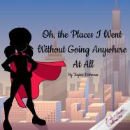 Oh, The Places I Went Without Going Anywhere At All