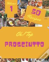 Oh! Top 50 Prosciutto Recipes Volume 1