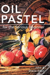 Oil Pastel For The Serious Beginner: Basic Lessons In Becoming A Good Painter