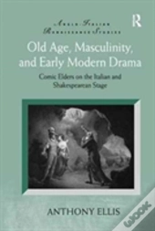 Old Age, Masculinity, And Early Modern Drama