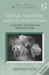 Old Age, Masculinity, And Early Modern Drama