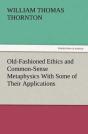 Old-Fashioned Ethics And Common-Sense Metaphysics With Some Of Their Applications - Preview