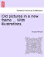 Old Pictures In A New Frame ... With Illustrations. - Preview