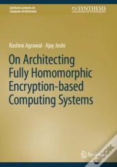 On Architecting Fully Homomorphic Encryption-Based Computing Systems