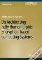 On Architecting Fully Homomorphic Encryption-Based Computing Systems