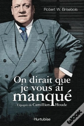 On Dirait Que Je Vous Ai Manque : L' Epopee De Camillien Houde