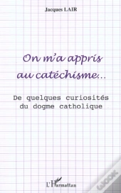 On M'A Appris Au Catechisme ; De Quelques Curiosites Du Dogme Catholique