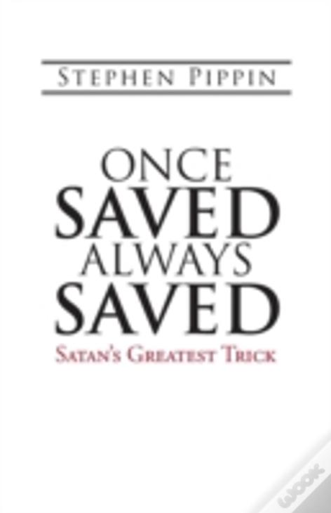Once Saved, Always Saved: Satan'S Greatest Trick
