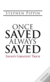 Once Saved, Always Saved: Satan'S Greatest Trick