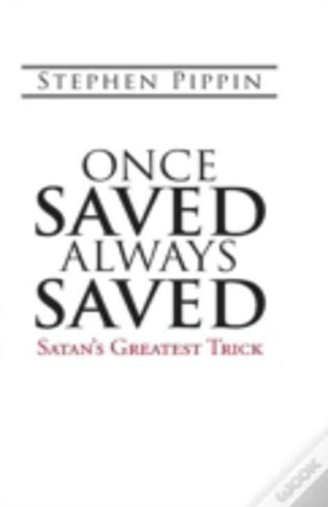Once Saved, Always Saved: Satan'S Greatest Trick