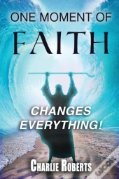 One Moment Of Faith Changes Everything