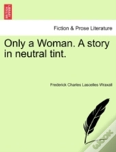 Only A Woman. A Story In Neutral Tint.