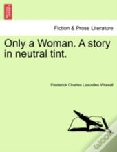 Only A Woman. A Story In Neutral Tint.