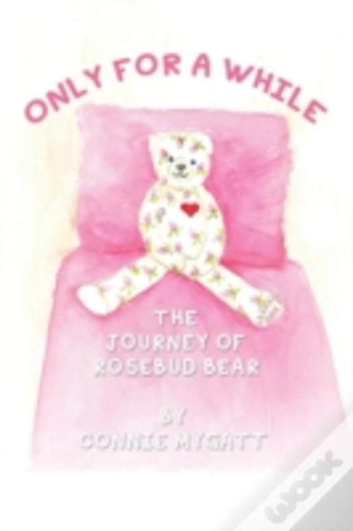 Only For A While: The Journey Of Rosebud Bear