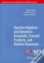 Operator Algebras And Dynamics: Groupoids, Crossed Products, And Rokhlin Dimension