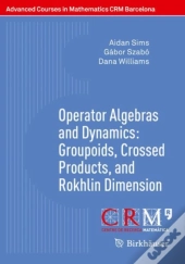 Operator Algebras And Dynamics: Groupoids, Crossed Products, And Rokhlin Dimension