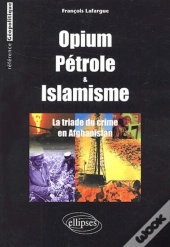 Opium, Pétrole Et Islamisme - La Triade Du Crime En Afghanistan