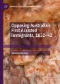Opposing Australia'S First Assisted Immigrants, 1832-42 - Preview