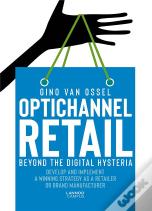 Optichannel Retail. Beyond The Digital Hysteria; Develop And Implement A Winning Strategy As A Retailer Or Brand Manufacturer
