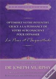 Optimisez Votre Potentiel Grâce À La Puissance De Votre Subconscient Pour Dépasser La Peur Et L'Inquiétude T.1