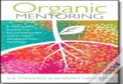 Organic Mentoring Â€“ A Mentor'S Guide To Relationships With Next Generation Women