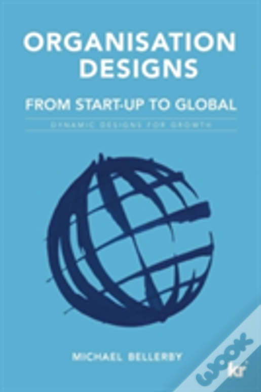 Organisation Designs Organisation Designs From Start-Up To Global: Dynamic Designs For Growth