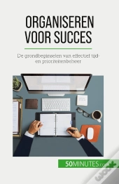 Organiseren Voor Succes : De Grondbeginselen Van Effectief Tijd- En Prioriteitenbeheer