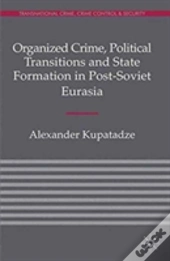 Organized Crime, Political Transitions And State Formation In Post-Soviet Eurasia