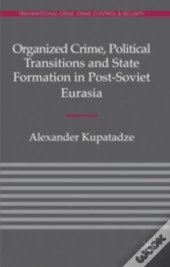Organized Crime, Political Transitions And State Formation In Post-Soviet Eurasia