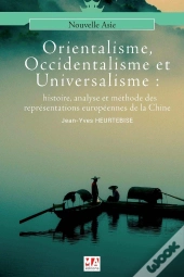 Orientalisme, Occidentalisme Et Universalisme ; Histoire, Analyse Et Méthode Des Représentations Européennes De La Chine