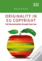 Originality In Eu Copyright - Full Harmonization Through Case Law