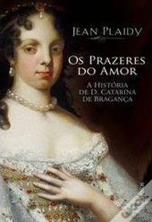 Os Prazeres do Amor - A História de D. Catarina de Bragança