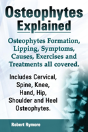 Osteophytes Explained. Osteophytes Formation, Lipping, Symptoms, Causes, Exercises And Treatments All Covered. Includes Cervical, Spine, Knee, Hand, H - Preview