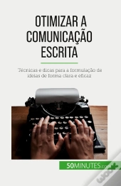 Otimizar A Comunicação Escrita : Técnicas E Dicas Para A Formulação De Ideias De Forma Clara E Eficaz