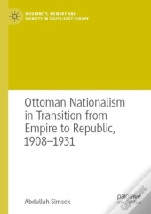 Ottoman Nationalism In Transition From Empire To Republic, 1908â€“1931