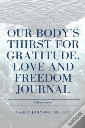 Our Body'S Thirst For Love, Freedom And Gratitude Journal