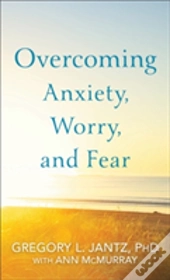 Overcoming Anxiety, Worry, And Fear