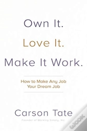 Own It. Love It. Make It Work.: How To Make Any Job Your Dream Job