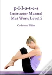 P-I-L-A-T-E-S Instructor Manual Mat Work Level 2
