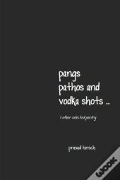 Pangs, Pathos And Vodka Shots ..  & Other Selected Poetry
